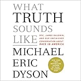 What Truth Sounds Like: Robert F. Kennedy, James Baldwin, and Our Unfinished Conversation About Race by 