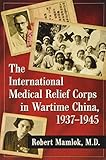 The International Medical Relief Corps in Wartime China, 1937–-1945 by 