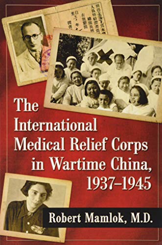 The International Medical Relief Corps in Wartime China, 1937–-1945 by Robert Mamlok MD