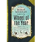 The Modern Witchcraft Guide to the Wheel of the Year: From Samhain to Yule, Your Guide to the Wiccan Holidays