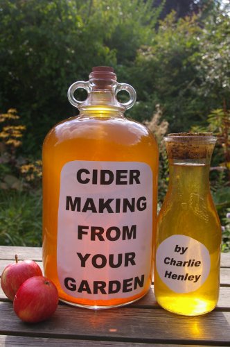Cider Making From Your Garden: alcoholic apple cider, an English method by Charlie Henley