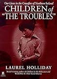Children of the Troubles: Our Lives in the Crossfire of Northern Ireland by Laurel Holliday