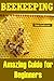 BEEKEEPING: Amazing Guide for Beginners(Beekeeping Basics,Beekeeping Guide,The essential beekeeping guide,Backyard Beekeeper,Building Beehives,Keeping Bees,Honey Bees,honey bee keeping,bee keeping)