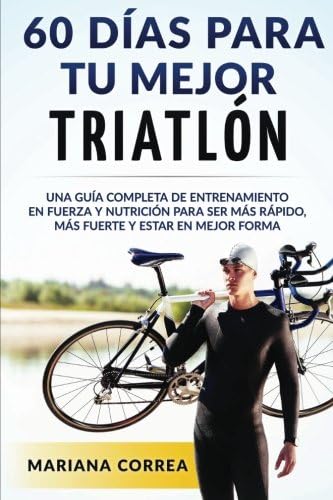 60 DIAS PARA Tu MEJOR TRIATLON: UNA GUIA COMPLETA de Entrenamiento en Fuerza y Nutricion para ser Mas Rapido, Mas Fuerte y estar en Mejor Forma (Spanish Edition) Paperback – May 26, 2016