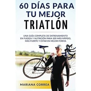 60 DIAS PARA Tu MEJOR TRIATLON: UNA GUIA COMPLETA de Entrenamiento en Fuerza y Nutricion para ser Mas Rapido, Mas Fuerte y estar en Mejor Forma (Spani