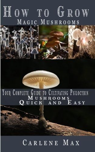 How to Grow Magic Mushrooms: Your Complete Guide to Cultivating Psilocybin Mushrooms Easy And Quick Paperback – February 12, 2018