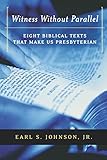 Witness without Parallel: Eight Biblical Texts that Make Us Presbyterian by Jr., Earl S. Johnson