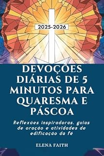 DEVOÇÕES DIÁRIAS DE 5 MINUTOS PARA QUARESMA E PÁSCOA: Reflexões inspiradoras, guias de oração e atividades de edificação da fé