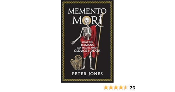 Amazon Com Memento Mori What The Romans Can Tell Us About Old Age And Death Ebook Jones Peter Kindle Store