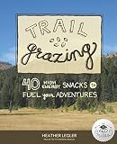 Trail Grazing: 40 High Energy Snacks to Fuel Your Adventures Trail Grazing: 40 High Energy Snacks to Fuel Your Adventures