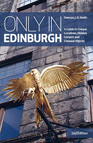 Only in Edinburgh: A Guide to Unique Locations, Hidden Corners and Unusual Objects (Only in Guides) by Duncan J. D. Smith