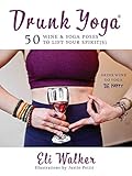 Drunk Yoga: 50 Wine & Yoga Poses to Lift Your Spirit(s) by Eli Walker, Justin Pettit