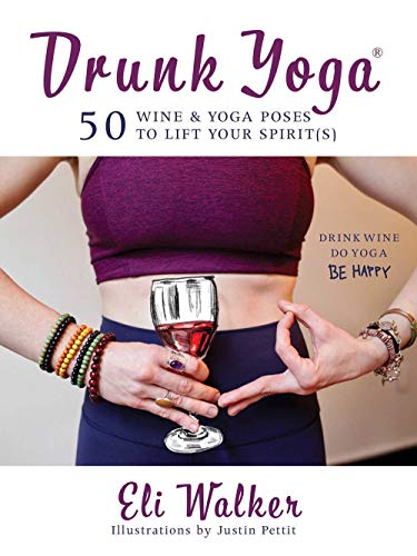 Drunk Yoga: 50 Wine & Yoga Poses to Lift Your Spirit(s) by Eli Walker