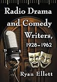 Radio Drama and Comedy Writers, 1928-1962 by Ryan Ellett