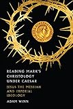 Reading Mark's Christology Under Caesar: Jesus the Messiah and Roman Imperial Ideology by Adam Winn