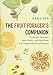 The Fruit Forager's Companion: Ferments, Desserts, Main Dishes, and More from Your Neighborhood and Beyond by Sara Bir
