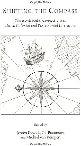 Download Shifting the Compass: Pluricontinental Connections in Dutch Colonial and Postcolonial Literature PDF