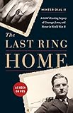 The Last Ring Home: A POW's Lasting Legacy of Courage, Love, and Honor in World War II by Minter Dial