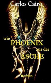 Amazon Com Wie Phoenix Aus Der Asche German Edition Ebook Carlos Cairo Kindle Store