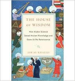 The House Of Wisdom How Arabic Science Saved Ancient Knowledge And Gave Us The Renaissance Paperback 2012 Author Jim Al Khalili Al Khalili Jim 8601406590083 Amazon Com Books