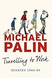 Travelling to Work: Diaries 1988--1998 (Michael Palin Diaries Book 3) by Michael Palin