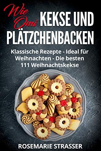 Kekse und Plätzchen backen wie Omi: Klassische Rezepte - Ideal für Weihnachten - Die besten 111 Weihnachtskekse (German Edition)