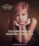 Colored Pencil Painting Portraits: Master a Revolutionary Method for Rendering Depth and Imitating Life