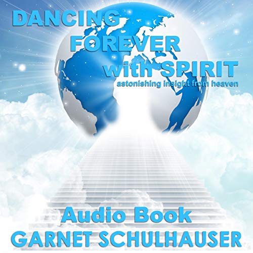Dancing Forever with Spirit: Astonishing Insights from Heaven by Garnet Schulhauser