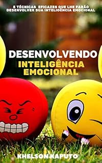DESENVOLVENDO INTELIGÊNCIA EMOCIONAL: 5 TÉCNICAS EFICAZES QUE LHE FARÃO DESENVOLVER SUA INTELIGÊNCIA EMOCIONAL