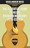The Essential Guide to Music Entrepreneurship: 2018 Edition by David Andrew Wiebe