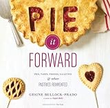 Pie It Forward: Pies, Tarts, Tortes, Galettes, and Other Pastries Reinvented by Gesine Bullock-Prado, Tina Rupp
