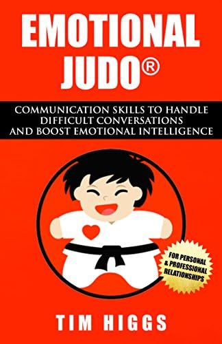 Emotional Judo: Communication Skills to Handle Difficult Conversations and Boost Emotional Intelligence