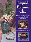 Liquid Polymer Clay: Fabulous New Techniques for Making Jewelry and Home Accents by 
