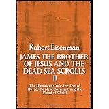 James the Brother of Jesus and the Dead Sea Scrolls II: The Damascus Code, the Tent of David, the New Covenant, and the Blood