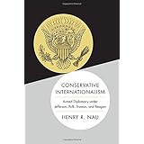 Conservative Internationalism: Armed Diplomacy under Jefferson, Polk, Truman, and Reagan