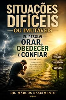 Livro SITUAÇÕES DIFÍCEIS OU IMUTÁVEIS: Eu Resolvi Orar, Obedecer e Confiar