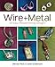 Wire + Metal: 30 Easy Metalsmithing Designs