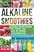 Alkaline Smoothies: Alkaline Smoothie Recipes for Weight Loss and the Benefits of an Alkaline Diet - Alkaline Drinks Your Way to Vibrant Health - Massive Energy and Natural Weight Loss by Sheldon Miller