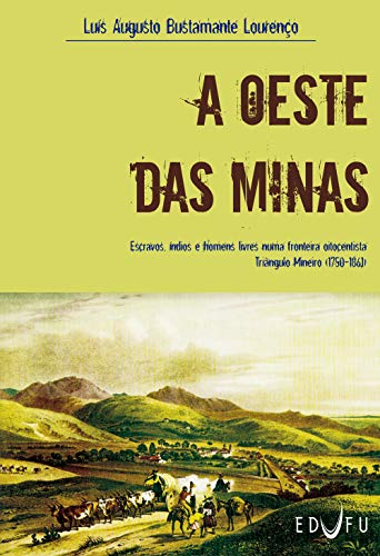 A oeste das minas: escravos, índios e homens livres numa fronteira oitocentista Triângulo Mineiro by Luís Augusto Bustamante Lourenço