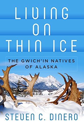 Living on Thin Ice: The Gwich'in Natives of Alaska by Steven C. Dinero