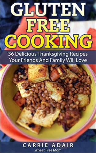 Gluten Free Cooking: 36 Delicious Thanksgiving Recipes Your Friends And Family Will Love by Carrie Adair
