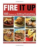 Fire It Up: More Than 400 Recipes for Grilling Everything