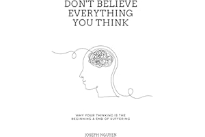 Don't Believe Everything You Think: Why Your Thinking Is The Beginning & End Of Suffering (Beyond Suffering)