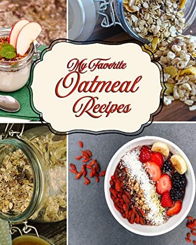 My Favorite Oatmeal Recipes: My Best Selection of Breakfast Food Delight!