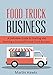 Food Truck Business: 7 Easy Steps To Starting and Running A Food Truck Business (Step-by-Step Guide - Food Truck Start-up)