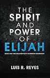 The Spirit and Power of Elijah: God's End-Time Solution for a Fatherless Generation by Luis R. Reyes