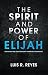 The Spirit and Power of Elijah: God's End-Time Solution for a Fatherless Generation by Luis R. Reyes
