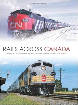 Rails Across Canada: The History of Canadian Pacific and Canadian National Railways, by Tom Murray