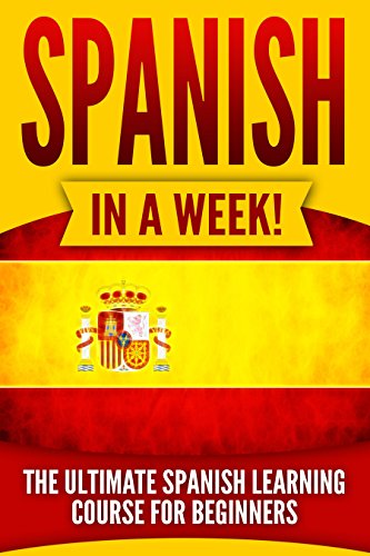 [F.R.E.E] Spanish: Spanish in a Week!: The Ultimate Spanish Learning Course for Beginners [D.O.C]