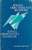 Beyond Objectivism and Relativism : Science, Hermeneutics, and Praxis, Bernstein, Richard J., 0812279069